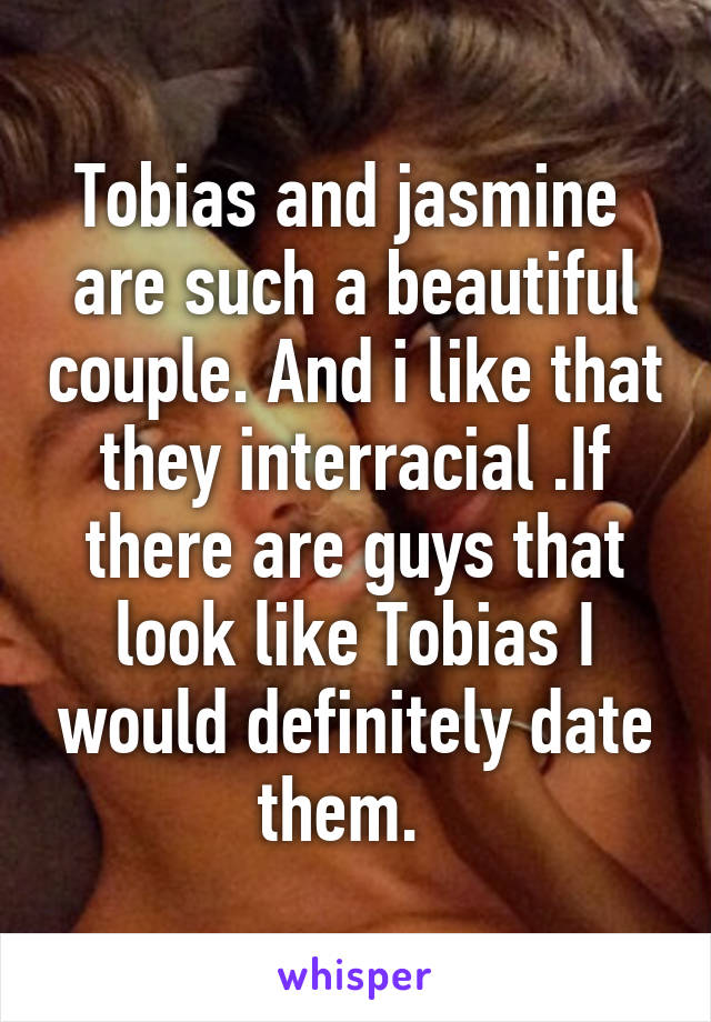 Tobias and jasmine  are such a beautiful couple. And i like that they interracial .If there are guys that look like Tobias I would definitely date them.  