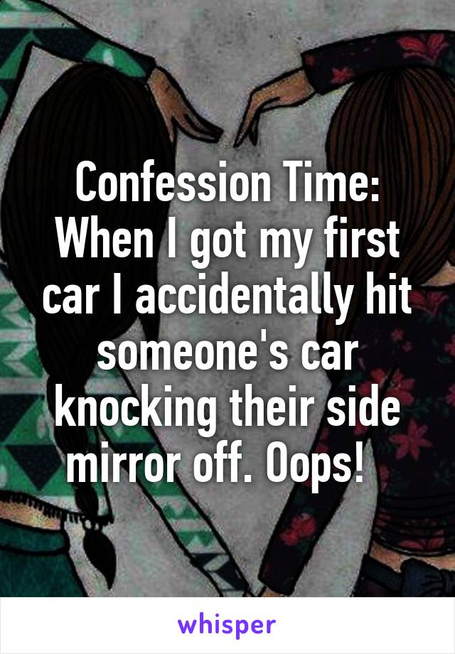 Confession Time: When I got my first car I accidentally hit someone's car knocking their side mirror off. Oops!  