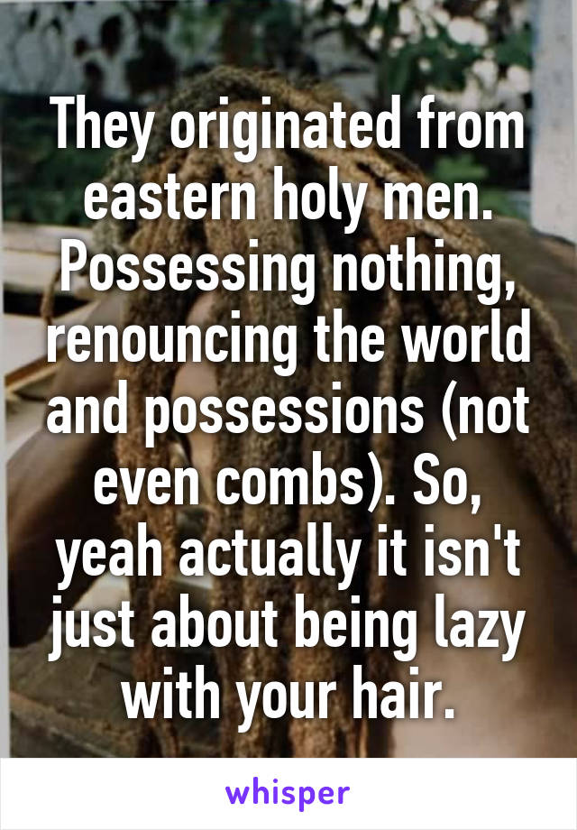 They originated from eastern holy men. Possessing nothing, renouncing the world and possessions (not even combs). So, yeah actually it isn't just about being lazy with your hair.