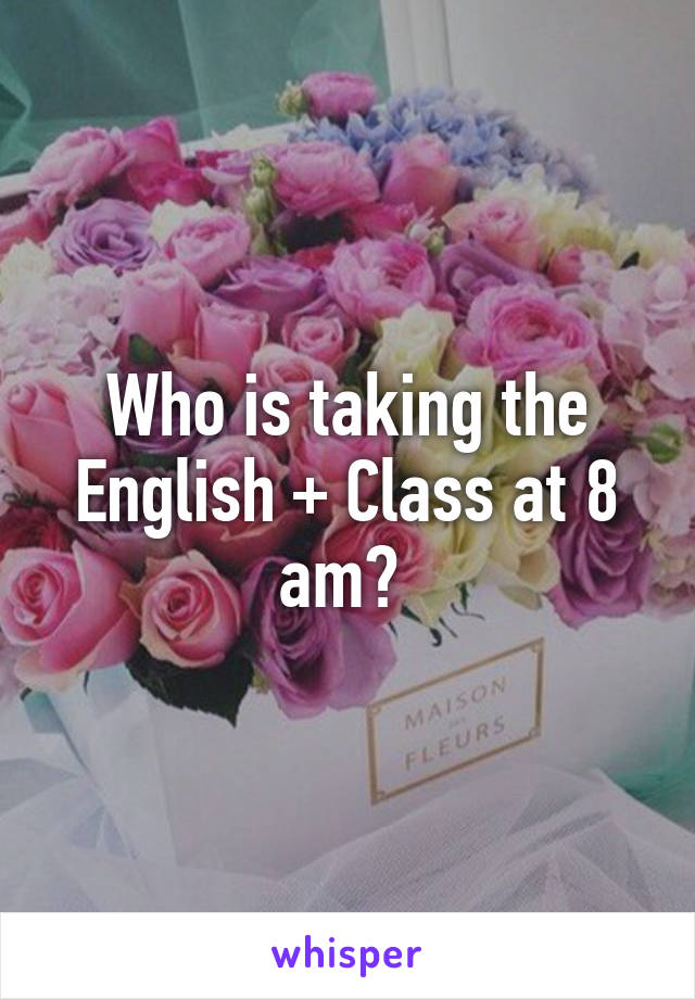 Who is taking the English + Class at 8 am? 