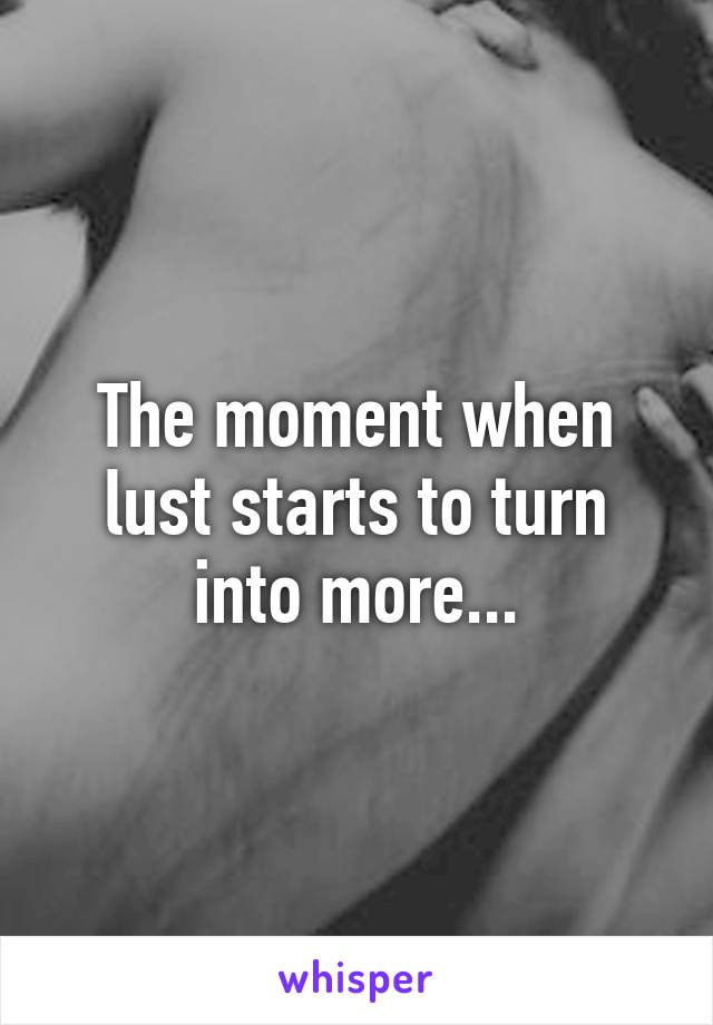 The moment when lust starts to turn into more...