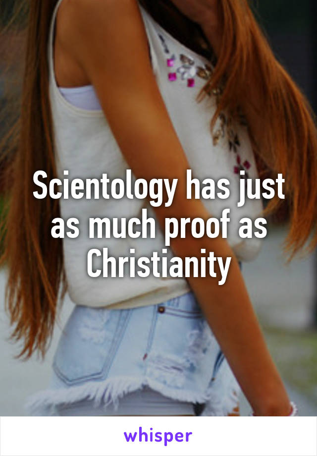 Scientology has just as much proof as Christianity