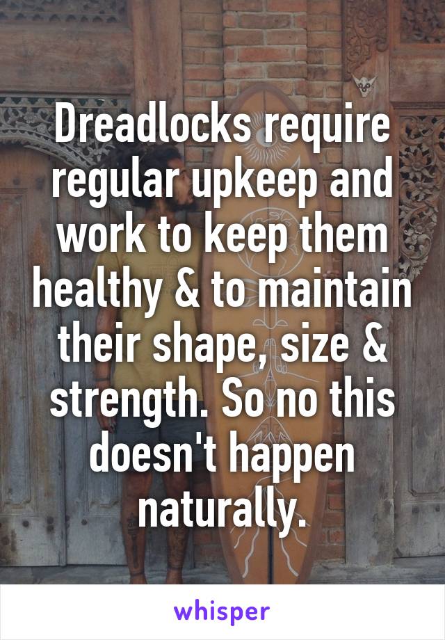 Dreadlocks require regular upkeep and work to keep them healthy & to maintain their shape, size & strength. So no this doesn't happen naturally.