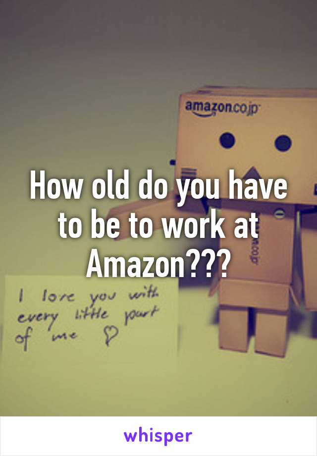 How old do you have to be to work at Amazon???