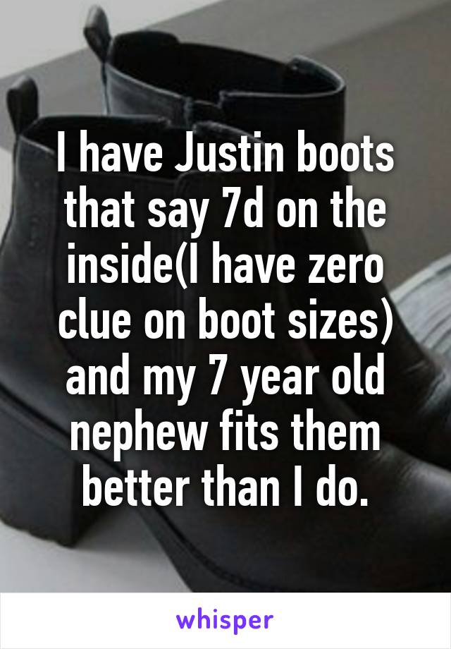 I have Justin boots that say 7d on the inside(I have zero clue on boot sizes) and my 7 year old nephew fits them better than I do.