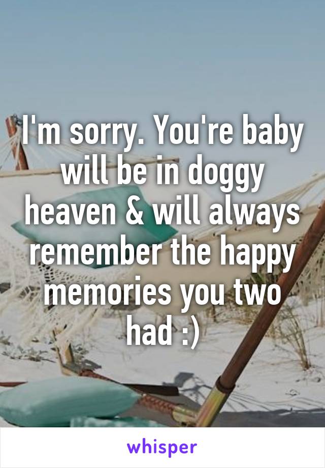 I'm sorry. You're baby will be in doggy heaven & will always remember the happy memories you two had :)