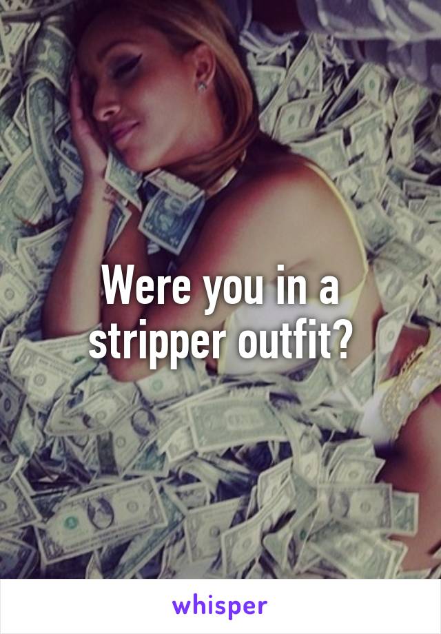 Were you in a stripper outfit?