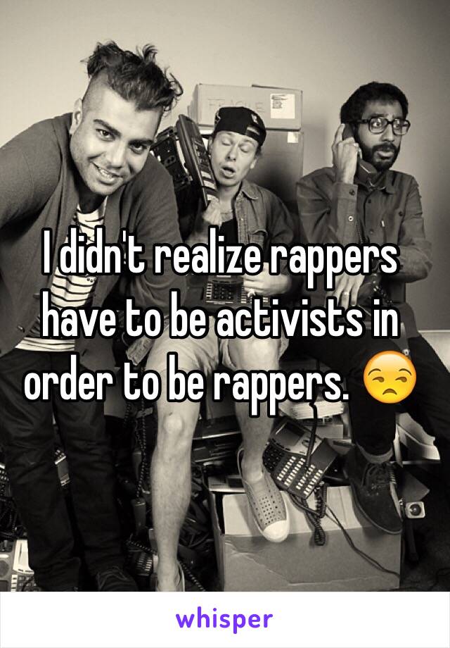 I didn't realize rappers have to be activists in order to be rappers. 😒 