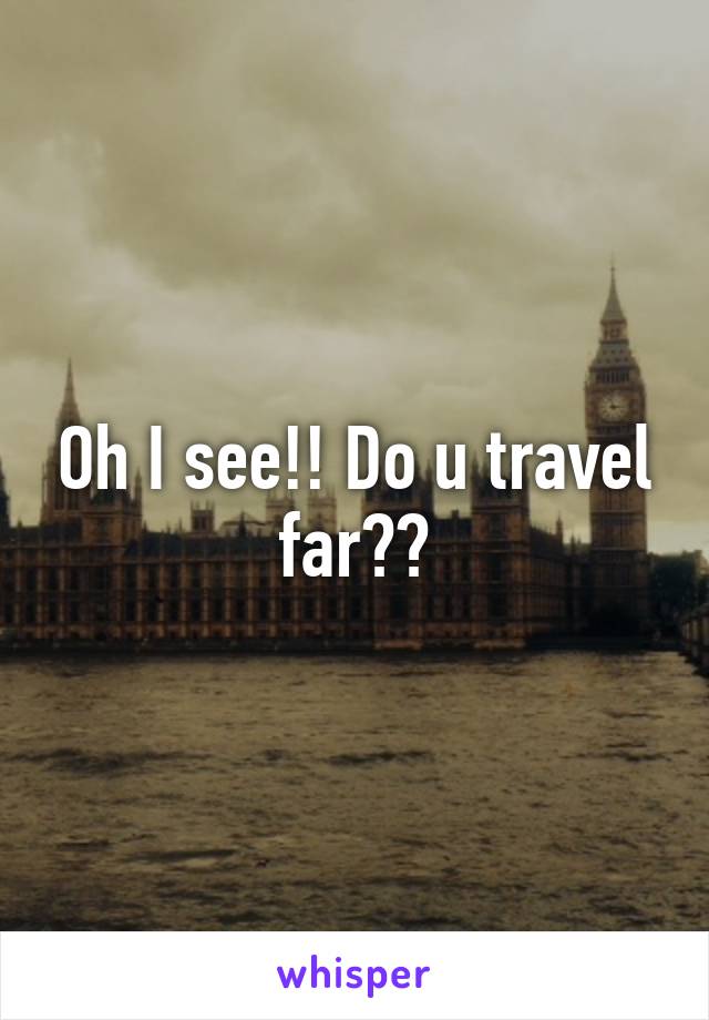 Oh I see!! Do u travel far??