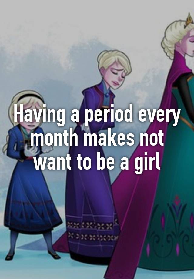 having-a-period-every-month-makes-not-want-to-be-a-girl