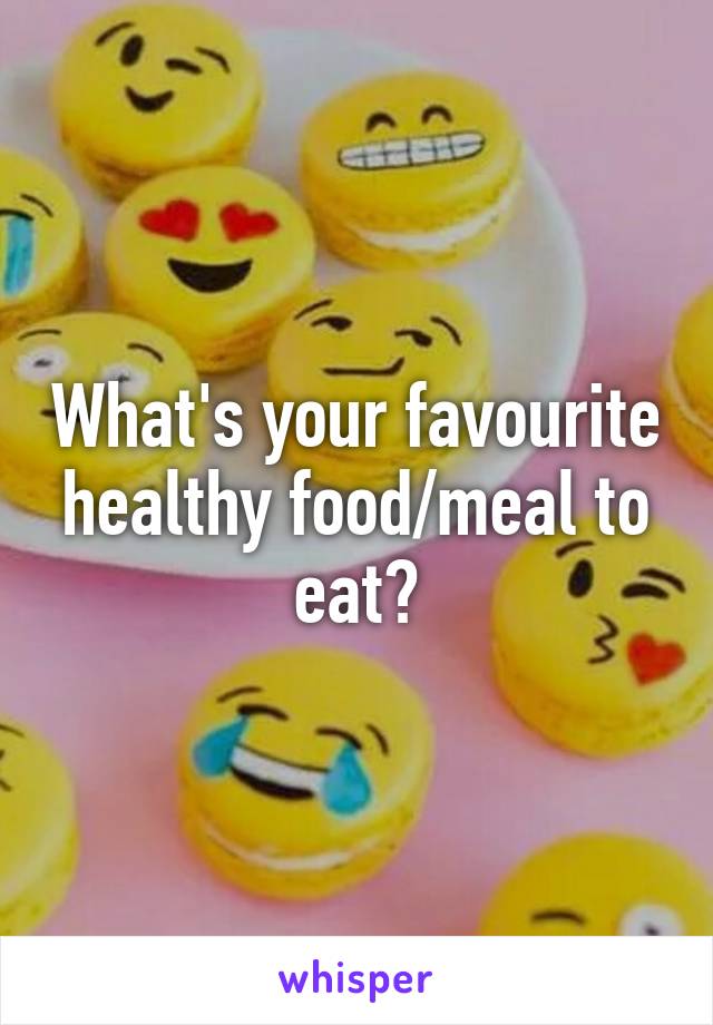 What's your favourite healthy food/meal to eat?