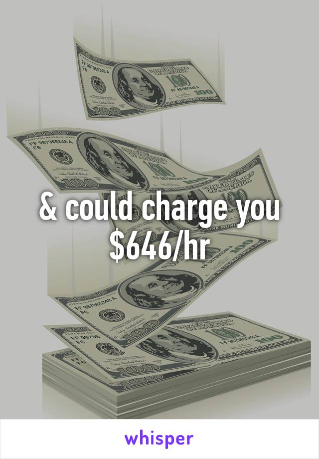 & could charge you $646/hr