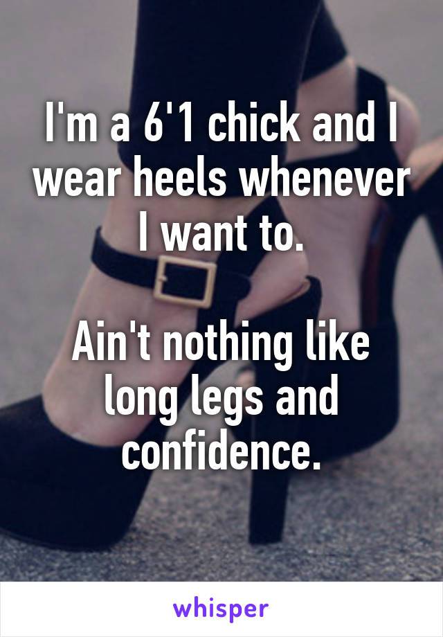 I'm a 6'1 chick and I wear heels whenever I want to.

Ain't nothing like long legs and confidence.
