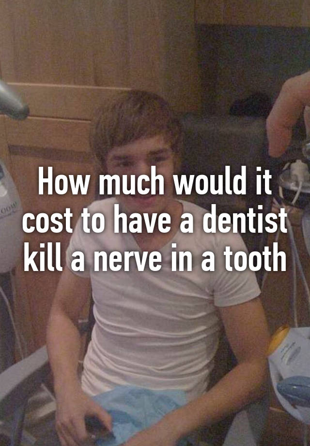 how-much-would-it-cost-to-have-a-dentist-kill-a-nerve-in-a-tooth