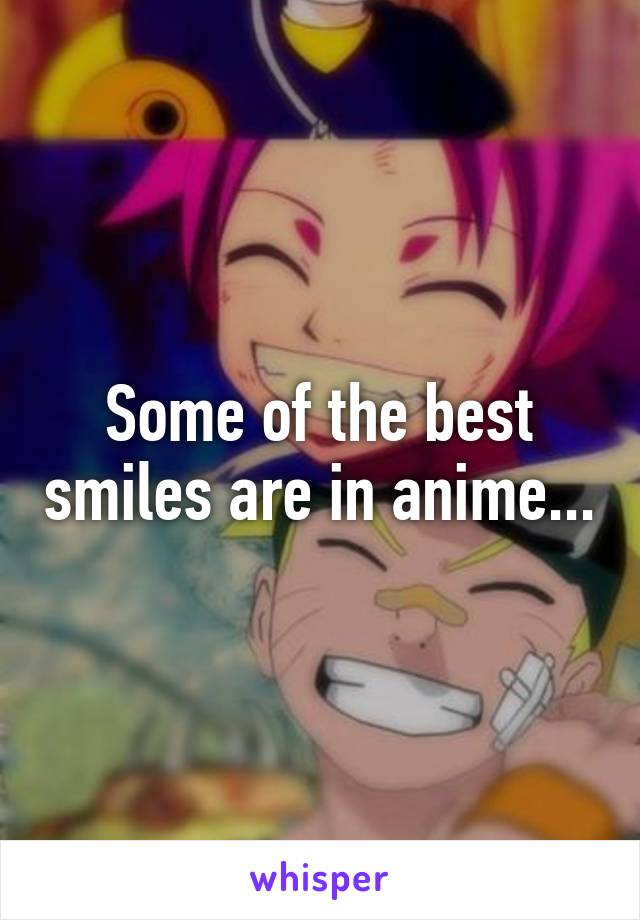 Some of the best smiles are in anime...