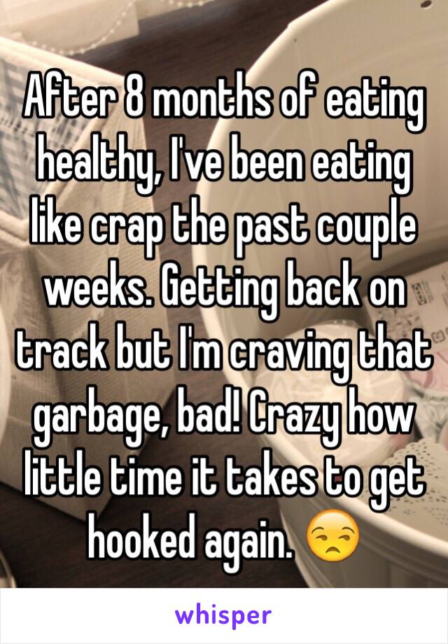 After 8 months of eating healthy, I've been eating like crap the past couple weeks. Getting back on track but I'm craving that garbage, bad! Crazy how little time it takes to get hooked again. 😒