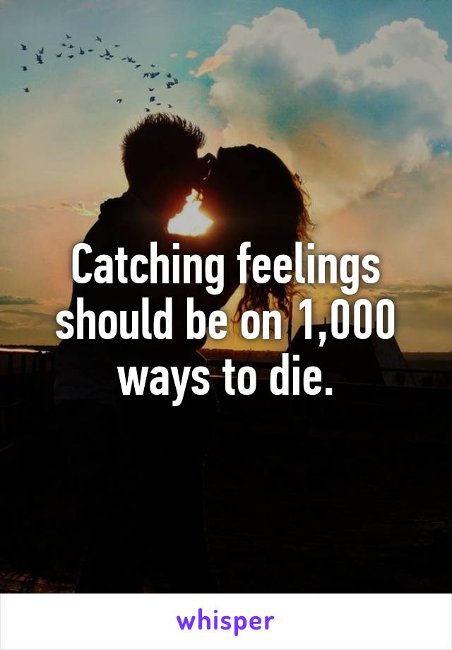 Catching feelings should be on 1,000 ways to die.