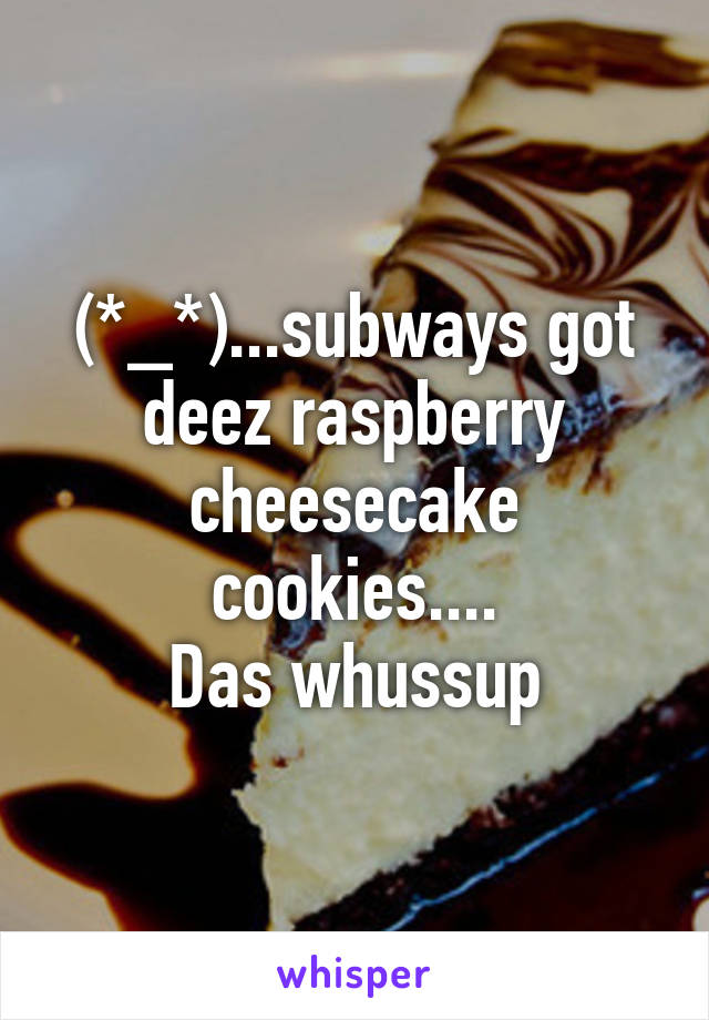 (*_*)...subways got deez raspberry cheesecake cookies....
Das whussup