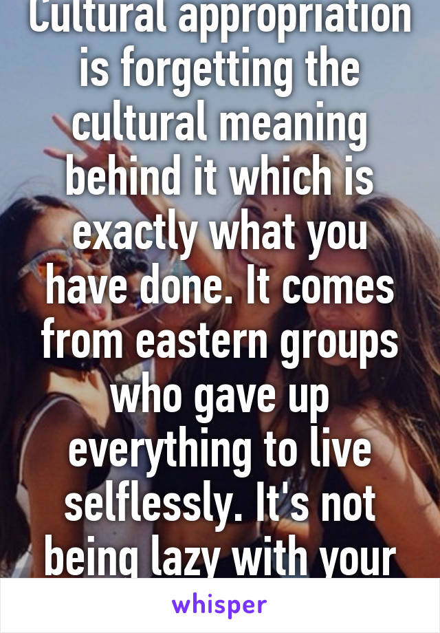 Cultural appropriation is forgetting the cultural meaning behind it which is exactly what you have done. It comes from eastern groups who gave up everything to live selflessly. It's not being lazy with your hair at all. 