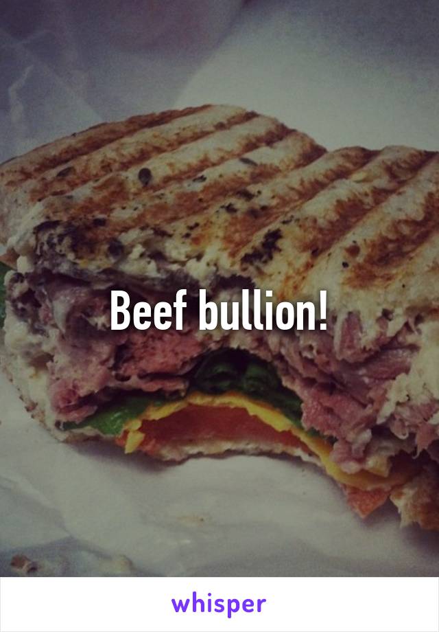 Beef bullion!