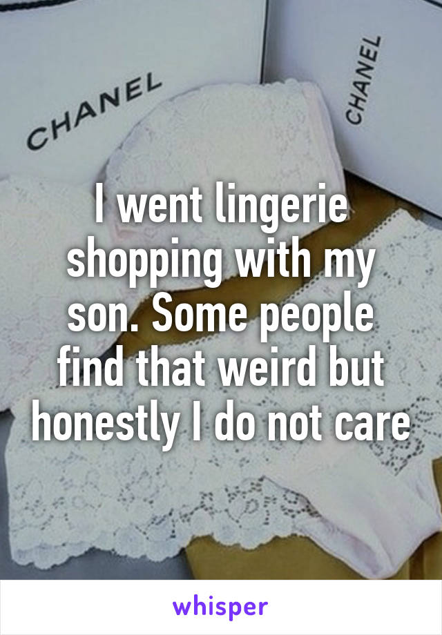 I went lingerie shopping with my son. Some people find that weird but honestly I do not care