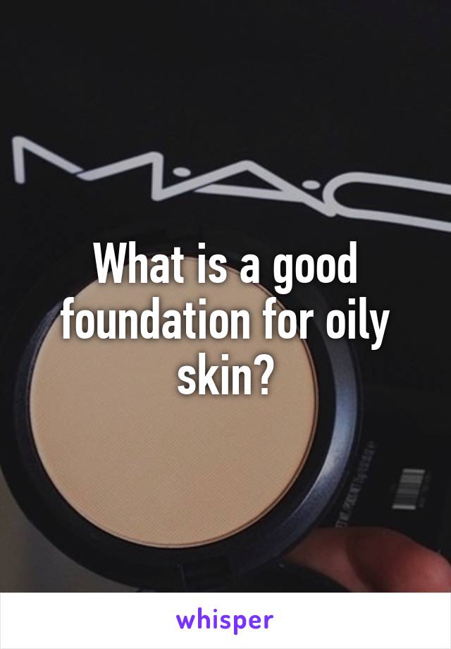 What is a good foundation for oily skin?