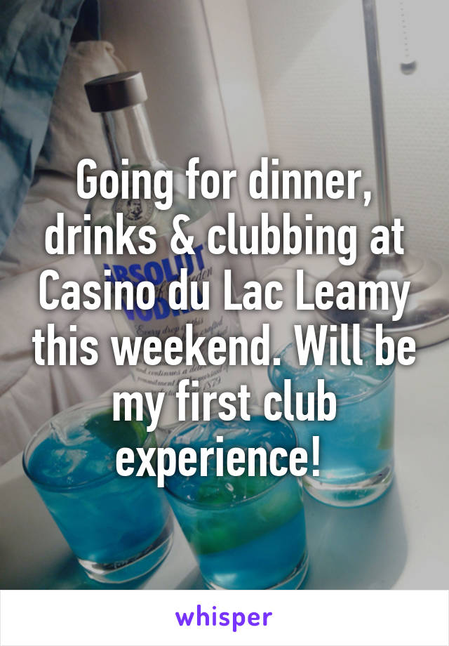 Going for dinner, drinks & clubbing at Casino du Lac Leamy this weekend. Will be my first club experience! 