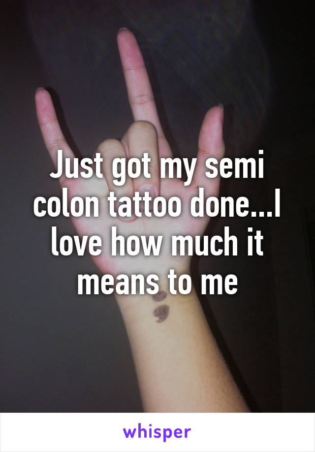 Just got my semi colon tattoo done...I love how much it means to me