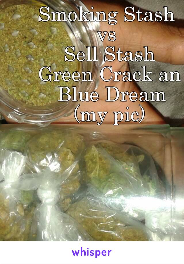 Smoking Stash 
vs 
Sell Stash
Green Crack an Blue Dream
(my pic)
