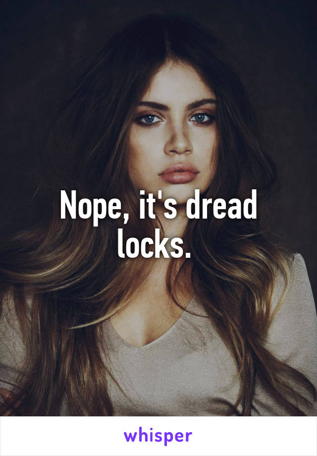 Nope, it's dread locks. 