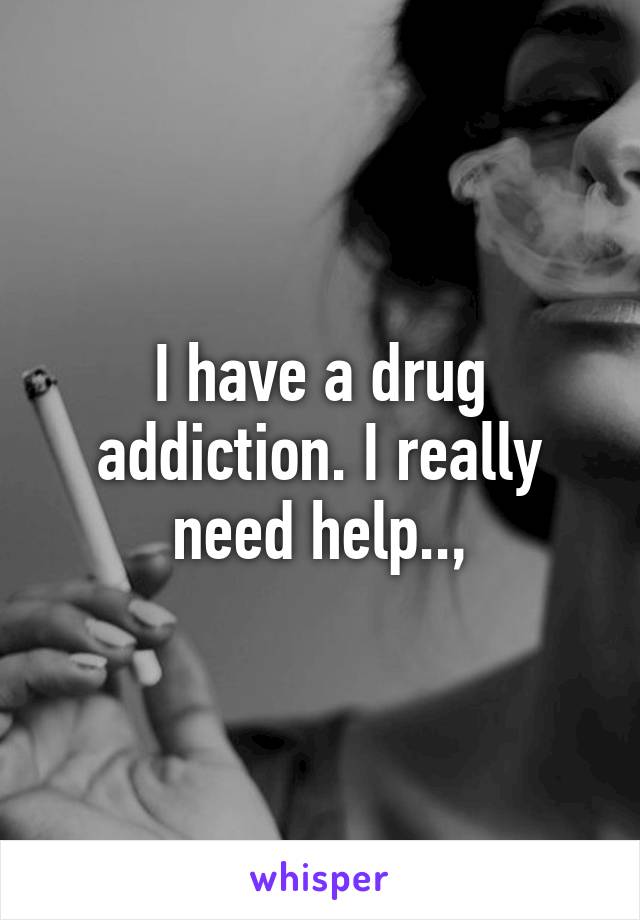 I have a drug addiction. I really need help..,