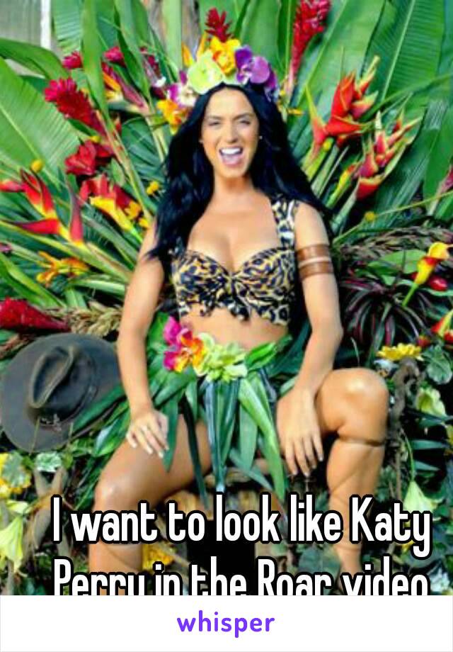 I want to look like Katy Perry in the Roar video 