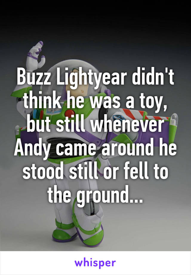 Buzz Lightyear didn't think he was a toy, but still whenever Andy came around he stood still or fell to the ground...