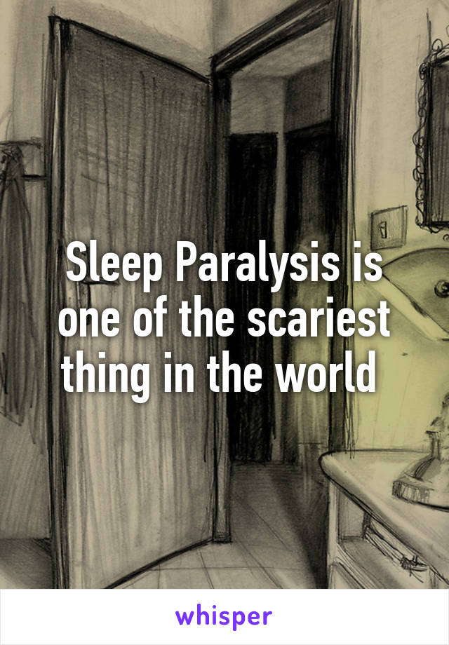 Sleep Paralysis is one of the scariest thing in the world 