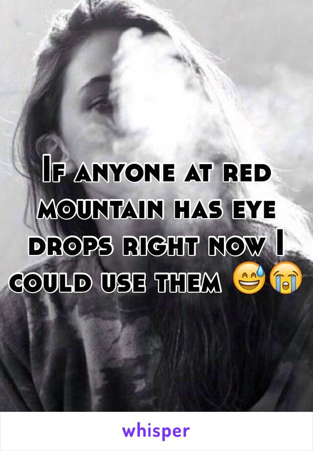 If anyone at red mountain has eye drops right now I could use them 😅😭 