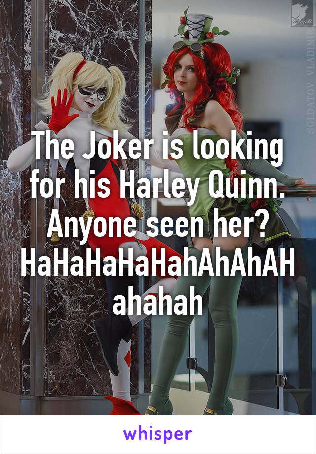 The Joker is looking for his Harley Quinn.
Anyone seen her?
HaHaHaHaHahAhAhAHahahah