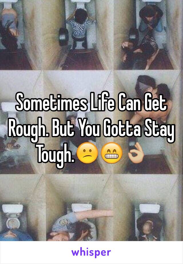 Sometimes Life Can Get Rough. But You Gotta Stay Tough.😕😁👌🏼