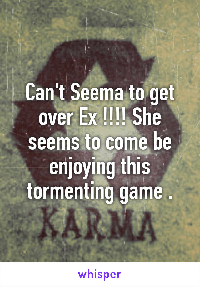 Can't Seema to get over Ex !!!! She seems to come be enjoying this tormenting game .