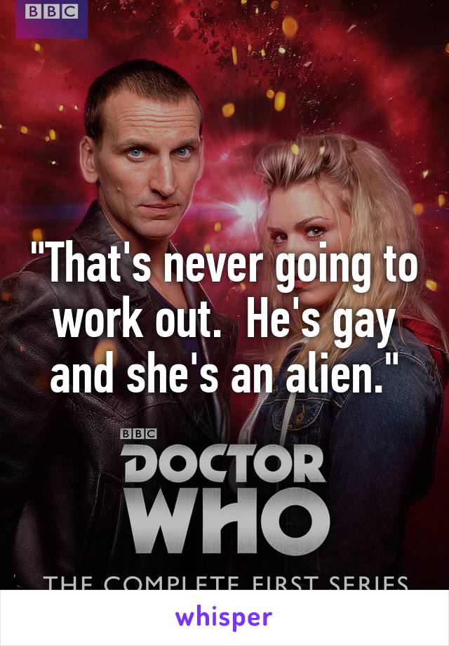 "That's never going to work out.  He's gay and she's an alien."