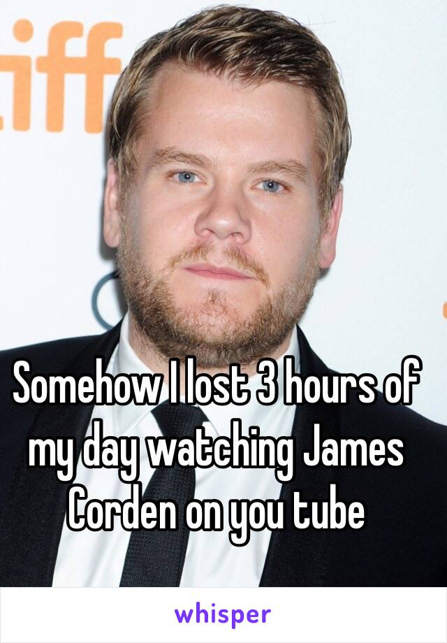 Somehow I lost 3 hours of my day watching James Corden on you tube 