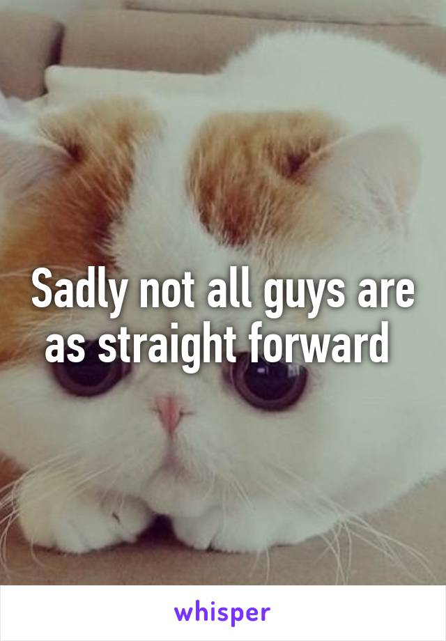 Sadly not all guys are as straight forward 