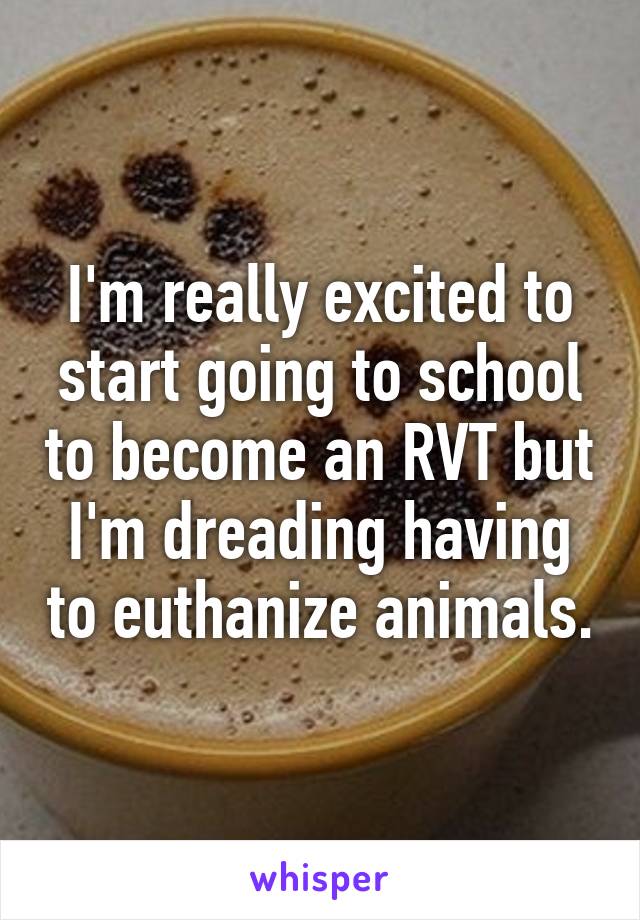 I'm really excited to start going to school to become an RVT but I'm dreading having to euthanize animals.