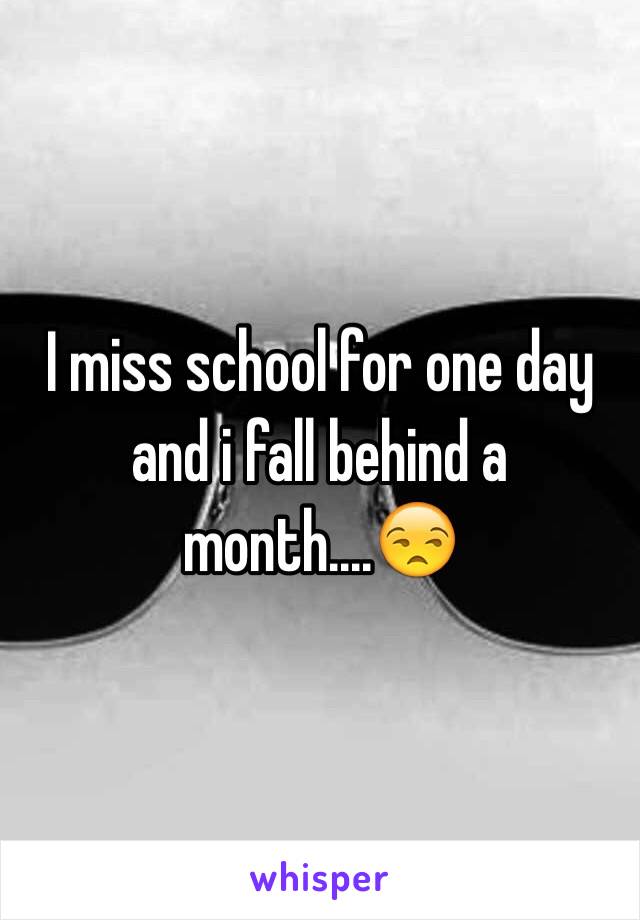 I miss school for one day and i fall behind a month....😒