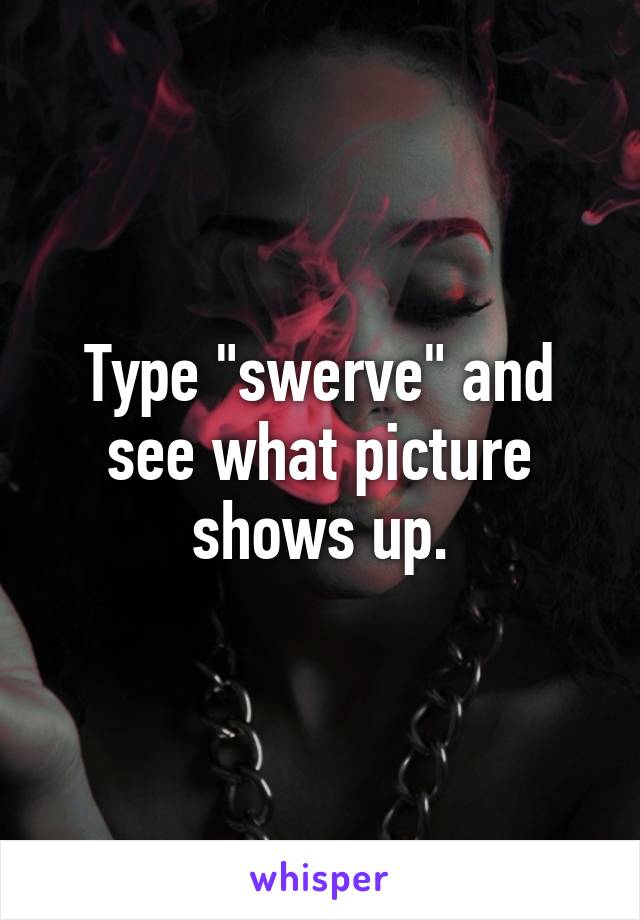 Type "swerve" and see what picture shows up.