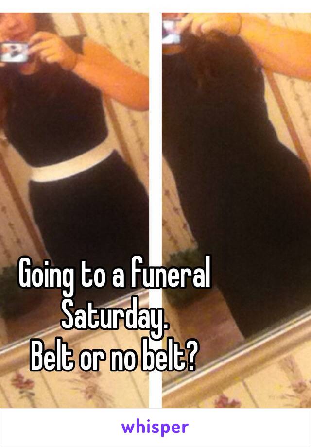 Going to a funeral Saturday. 
Belt or no belt?