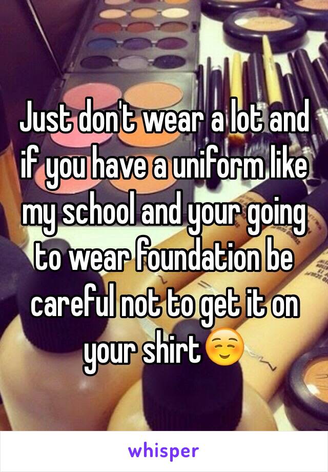 Just don't wear a lot and if you have a uniform like my school and your going to wear foundation be careful not to get it on your shirt☺️