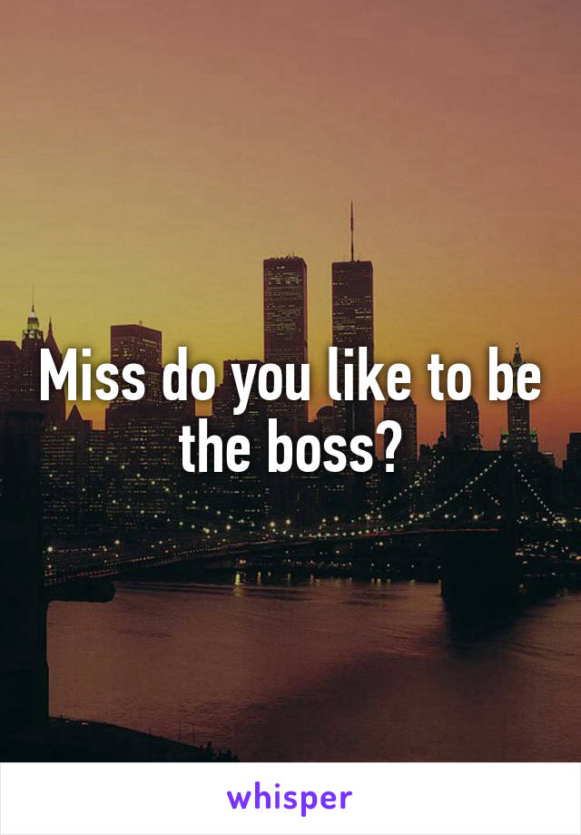 Miss do you like to be the boss?