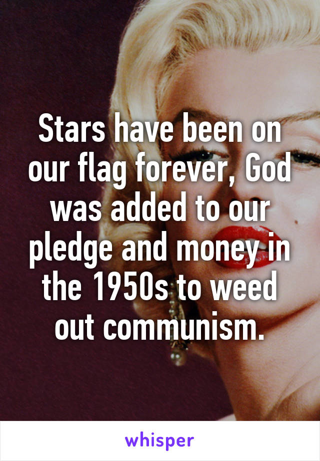 Stars have been on our flag forever, God was added to our pledge and money in the 1950s to weed out communism.