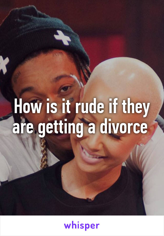 How is it rude if they are getting a divorce 