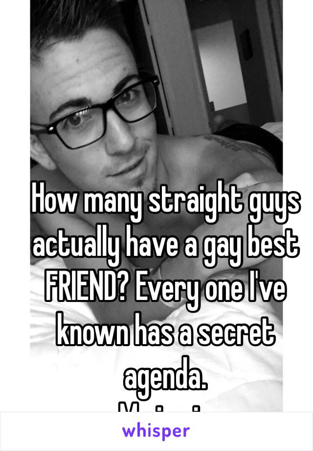 How many straight guys actually have a gay best FRIEND? Every one I've known has a secret agenda. 
Me in pic 